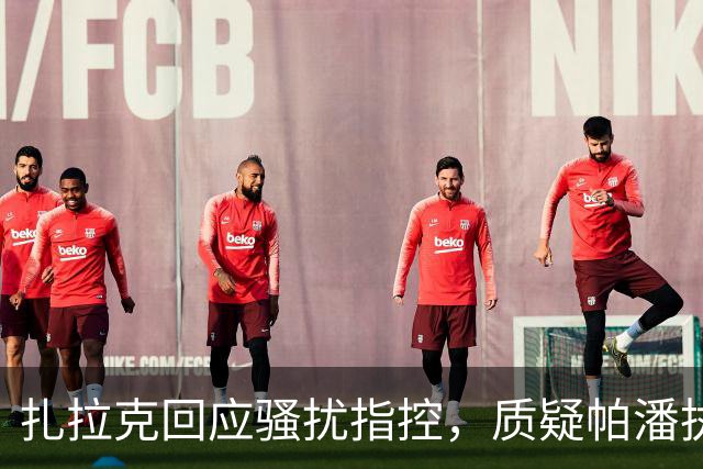 扎拉克回应骚扰指控，质疑帕潘执教能力